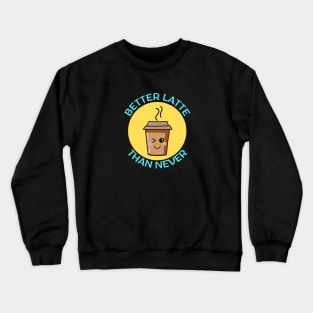 Better Latte Than Never | Latte Pun Crewneck Sweatshirt